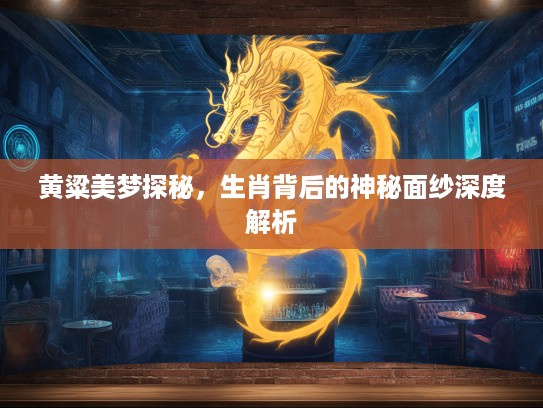 黄粱美梦探秘，生肖背后的神秘面纱深度解析