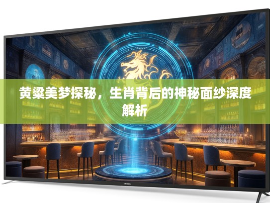 黄粱美梦探秘，生肖背后的神秘面纱深度解析