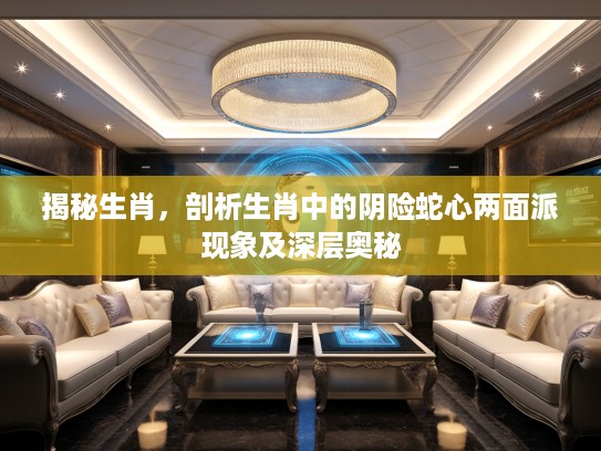 揭秘生肖，剖析生肖中的阴险蛇心两面派现象及深层奥秘