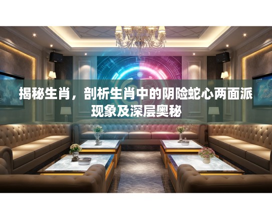 揭秘生肖，剖析生肖中的阴险蛇心两面派现象及深层奥秘