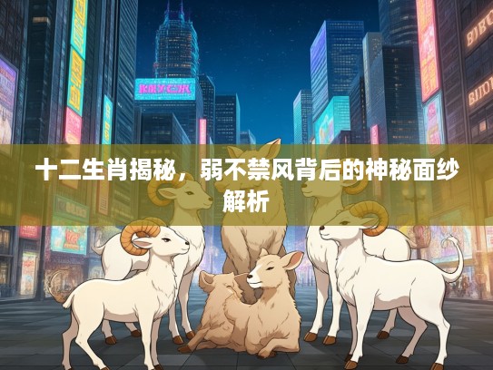 十二生肖揭秘，弱不禁风背后的神秘面纱解析