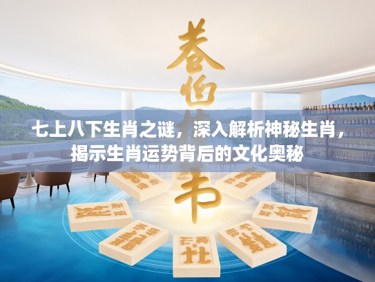 七上八下生肖之谜，深入解析神秘生肖，揭示生肖运势背后的文化奥秘