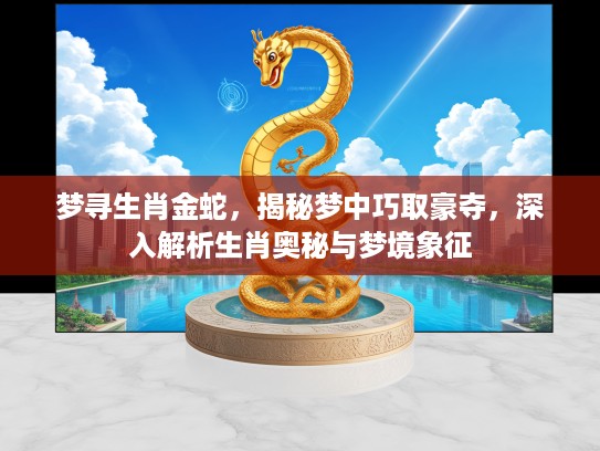 梦寻生肖金蛇，揭秘梦中巧取豪夺，深入解析生肖奥秘与梦境象征