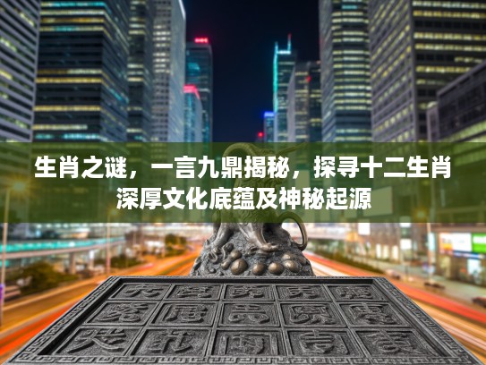 生肖之谜，一言九鼎揭秘，探寻十二生肖深厚文化底蕴及神秘起源