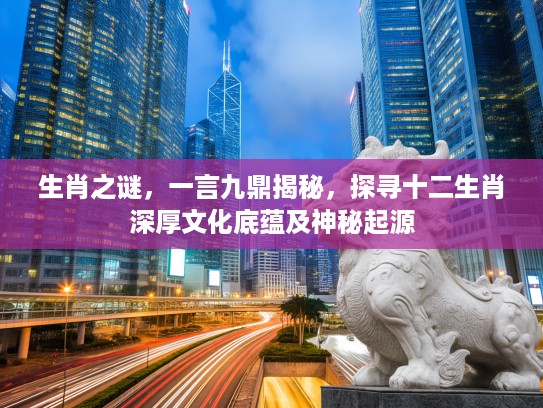 生肖之谜，一言九鼎揭秘，探寻十二生肖深厚文化底蕴及神秘起源