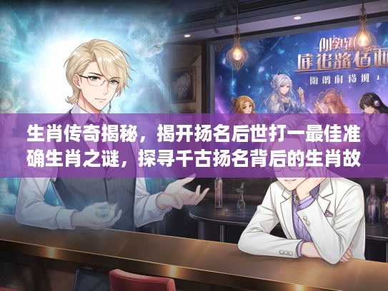生肖传奇揭秘，揭开扬名后世打一最佳准确生肖之谜，探寻千古扬名背后的生肖故事