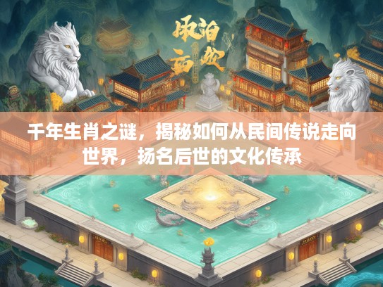 千年生肖之谜，揭秘如何从民间传说走向世界，扬名后世的文化传承
