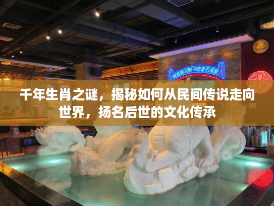 千年生肖之谜，揭秘如何从民间传说走向世界，扬名后世的文化传承
