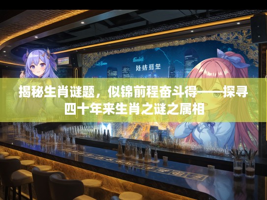 揭秘生肖谜题，似锦前程奋斗得——探寻四十年来生肖之谜之属相