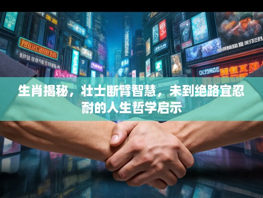 生肖揭秘，壮士断臂智慧，未到绝路宜忍耐的人生哲学启示