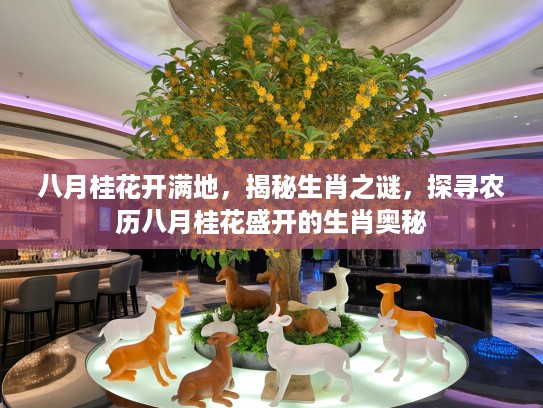 八月桂花开满地，揭秘生肖之谜，探寻农历八月桂花盛开的生肖奥秘
