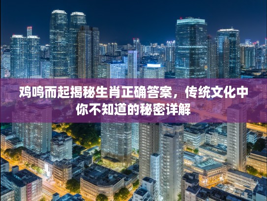 鸡鸣而起揭秘生肖正确答案，传统文化中你不知道的秘密详解
