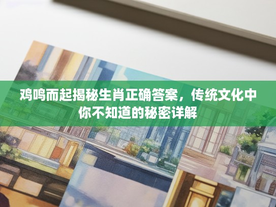 鸡鸣而起揭秘生肖正确答案，传统文化中你不知道的秘密详解