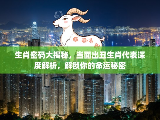 生肖密码大揭秘，当面出丑生肖代表深度解析，解锁你的命运秘密