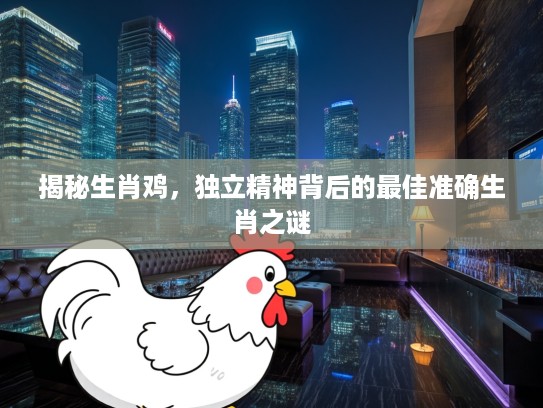 揭秘生肖鸡，独立精神背后的最佳准确生肖之谜
