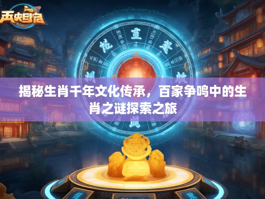 揭秘生肖千年文化传承，百家争鸣中的生肖之谜探索之旅