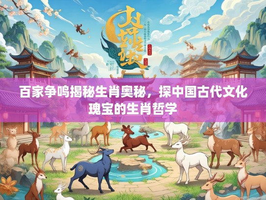 百家争鸣揭秘生肖奥秘，探中国古代文化瑰宝的生肖哲学