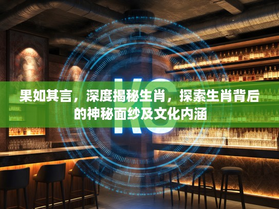 果如其言，深度揭秘生肖，探索生肖背后的神秘面纱及文化内涵