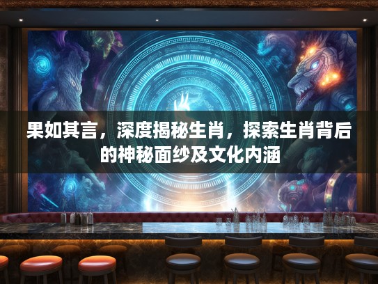 果如其言，深度揭秘生肖，探索生肖背后的神秘面纱及文化内涵