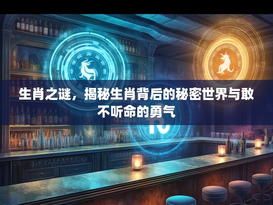 生肖之谜，揭秘生肖背后的秘密世界与敢不听命的勇气