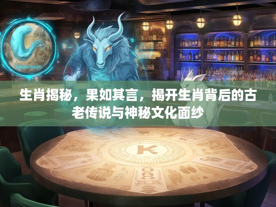 生肖揭秘，果如其言，揭开生肖背后的古老传说与神秘文化面纱