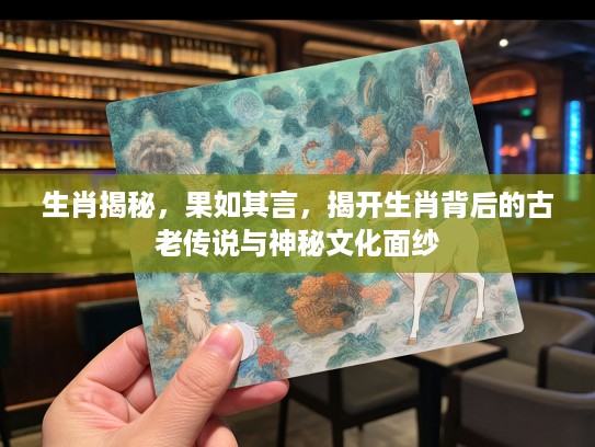 生肖揭秘，果如其言，揭开生肖背后的古老传说与神秘文化面纱