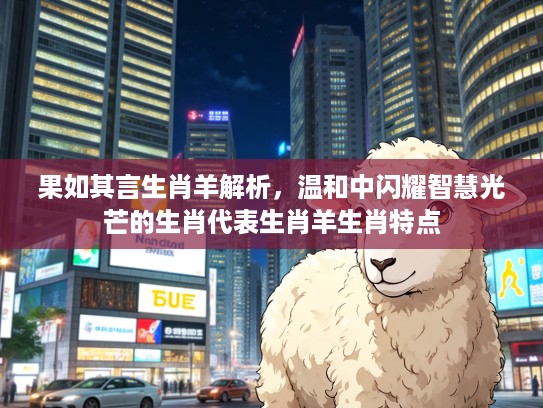 果如其言生肖羊解析，温和中闪耀智慧光芒的生肖代表生肖羊生肖特点