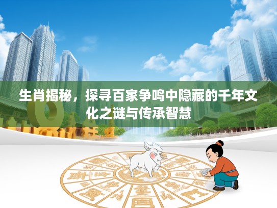 生肖揭秘，探寻百家争鸣中隐藏的千年文化之谜与传承智慧
