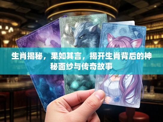 生肖揭秘，果如其言，揭开生肖背后的神秘面纱与传奇故事