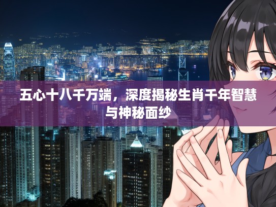 五心十八千万端，深度揭秘生肖千年智慧与神秘面纱