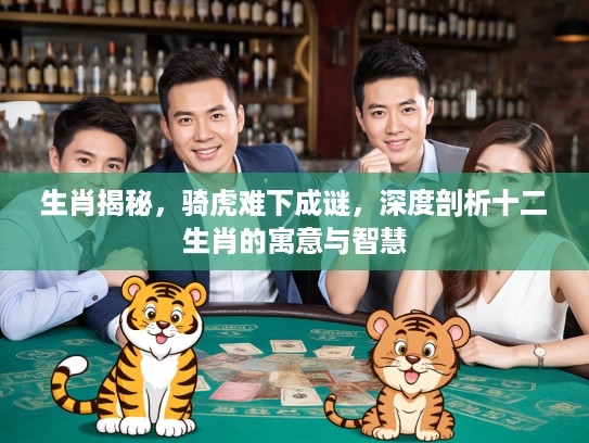 生肖揭秘，骑虎难下成谜，深度剖析十二生肖的寓意与智慧