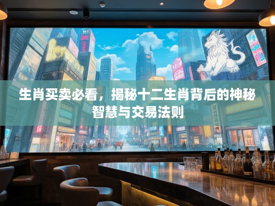 生肖买卖必看，揭秘十二生肖背后的神秘智慧与交易法则