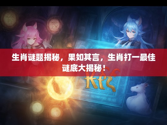 生肖谜题揭秘，果如其言，生肖打一最佳谜底大揭秘！