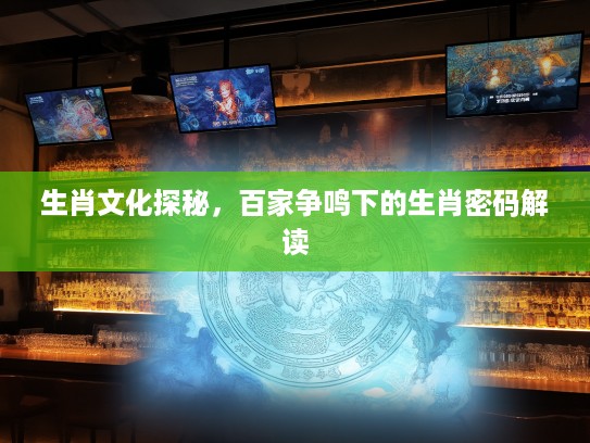 生肖文化探秘，百家争鸣下的生肖密码解读
