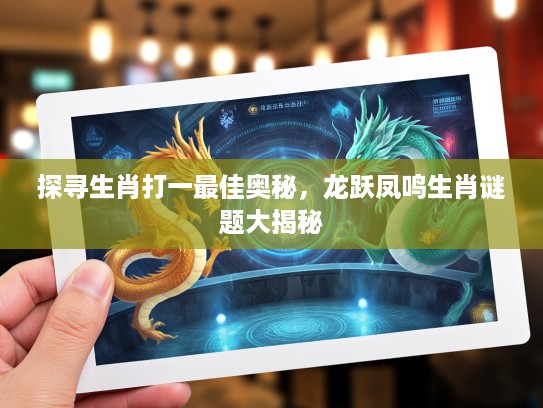 探寻生肖打一最佳奥秘，龙跃凤鸣生肖谜题大揭秘