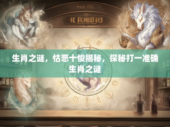 生肖之谜，怙恶十悛揭秘，探秘打一准确生肖之谜