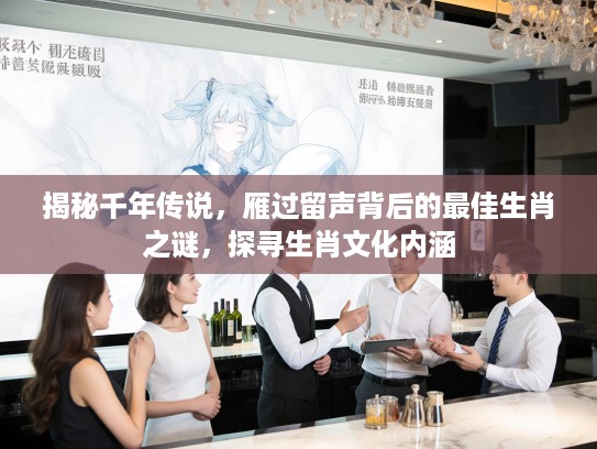 揭秘千年传说，雁过留声背后的最佳生肖之谜，探寻生肖文化内涵