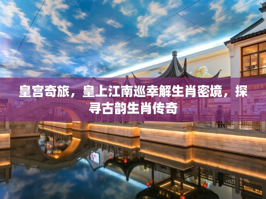 皇宫奇旅，皇上江南巡幸解生肖密境，探寻古韵生肖传奇