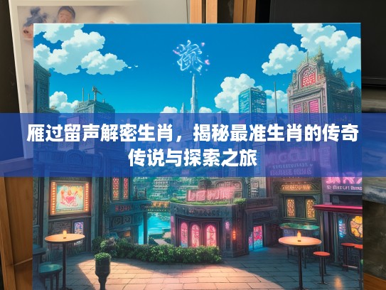 雁过留声解密生肖，揭秘最准生肖的传奇传说与探索之旅