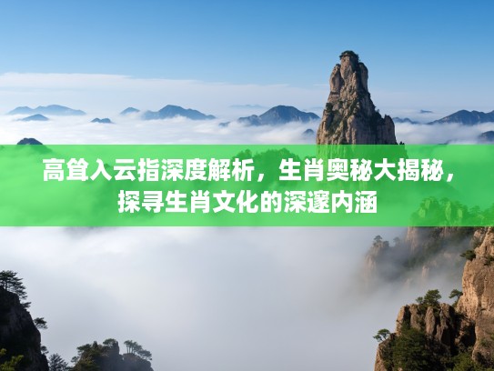 高耸入云指深度解析，生肖奥秘大揭秘，探寻生肖文化的深邃内涵