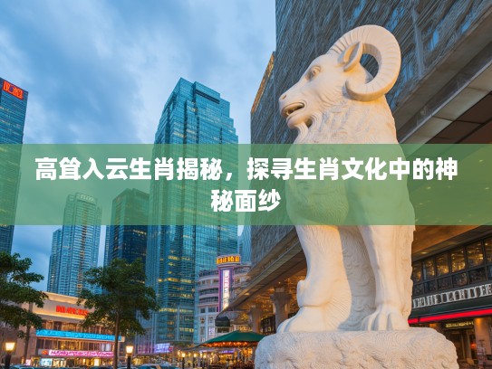 高耸入云生肖揭秘，探寻生肖文化中的神秘面纱