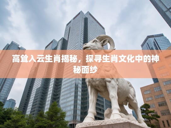 高耸入云生肖揭秘，探寻生肖文化中的神秘面纱