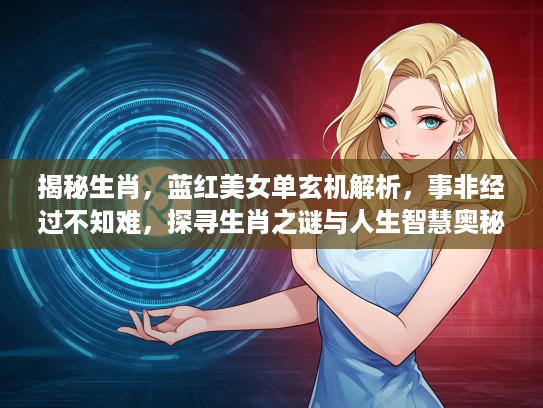 揭秘生肖，蓝红美女单玄机解析，事非经过不知难，探寻生肖之谜与人生智慧奥秘