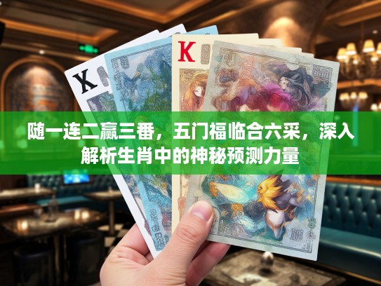 随一连二赢三番，五门福临合六采，深入解析生肖中的神秘预测力量