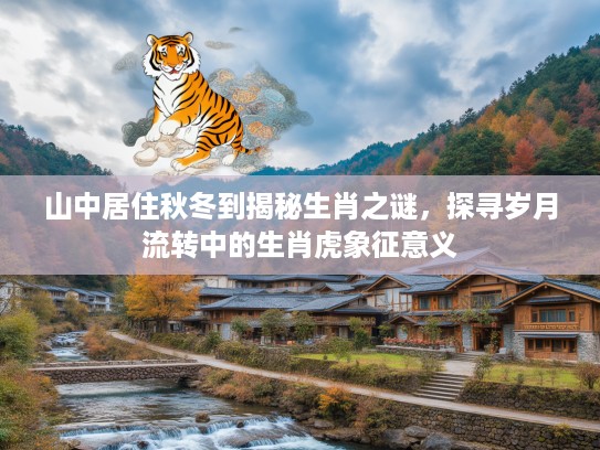 山中居住秋冬到揭秘生肖之谜，探寻岁月流转中的生肖虎象征意义
