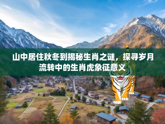 山中居住秋冬到揭秘生肖之谜，探寻岁月流转中的生肖虎象征意义