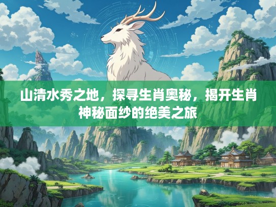 山清水秀之地，探寻生肖奥秘，揭开生肖神秘面纱的绝美之旅