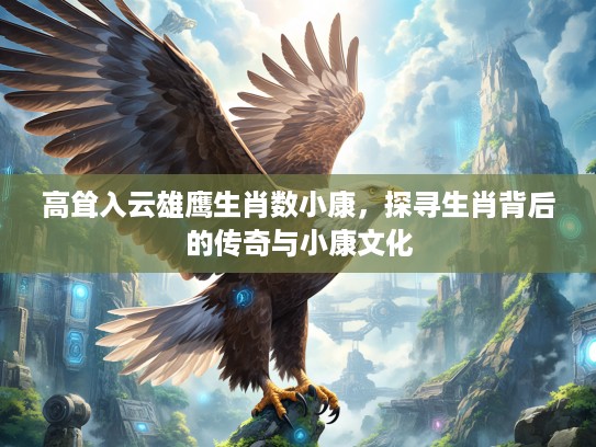 高耸入云雄鹰生肖数小康，探寻生肖背后的传奇与小康文化