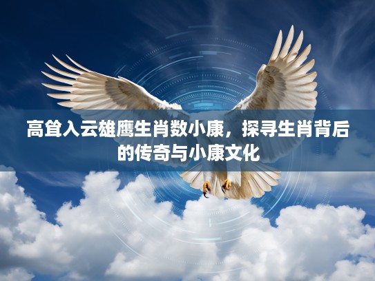 高耸入云雄鹰生肖数小康，探寻生肖背后的传奇与小康文化