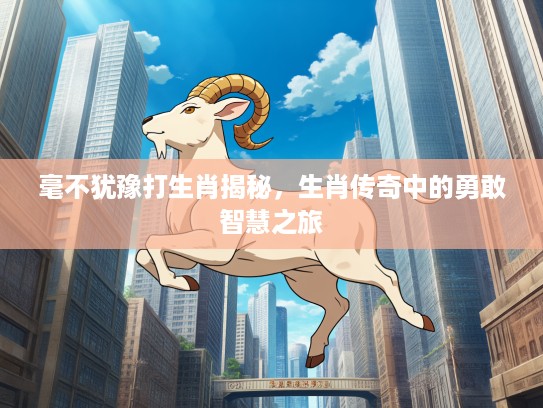 毫不犹豫打生肖揭秘，生肖传奇中的勇敢智慧之旅
